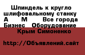 Шпиндель к кругло шлифовальному станку 3А151, 3М151. - Все города Бизнес » Оборудование   . Крым,Симоненко